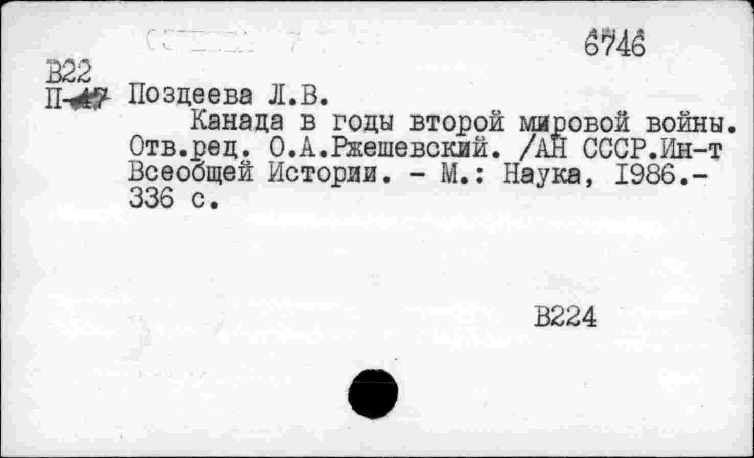 ﻿ёж
В22 „
Позцеева Л.В.
Канада в годы второй мировой войны. Отв.ред. О.А.Ржешевский. /АЙ СССР.Ин-т Всеобщей Истории. - М.: Наука, 1986.-336 с.
В224